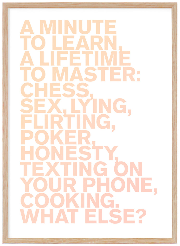 Poster in the tone of orange, with the text "A minute to learn, a lifetime to master: chess, sex, lying, flirting, poker, honesty, texting on your phone, cooking. What else?". Oak frame. 